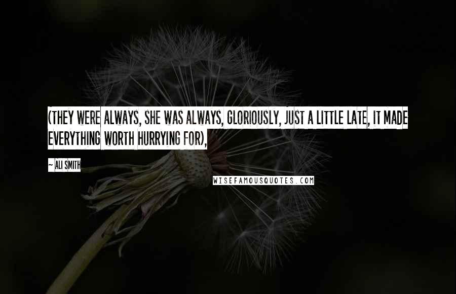 Ali Smith Quotes: (they were always, she was always, gloriously, just a little late, it made everything worth hurrying for),