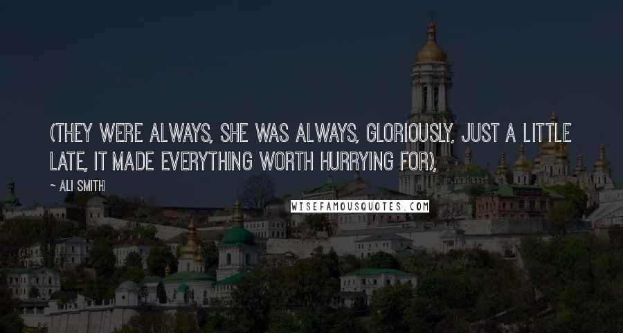 Ali Smith Quotes: (they were always, she was always, gloriously, just a little late, it made everything worth hurrying for),