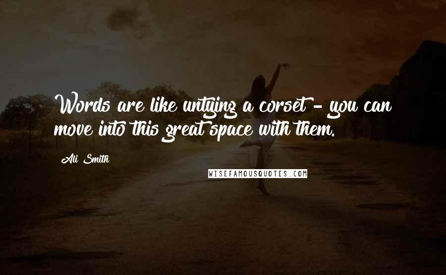 Ali Smith Quotes: Words are like untying a corset - you can move into this great space with them.