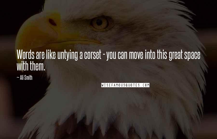 Ali Smith Quotes: Words are like untying a corset - you can move into this great space with them.
