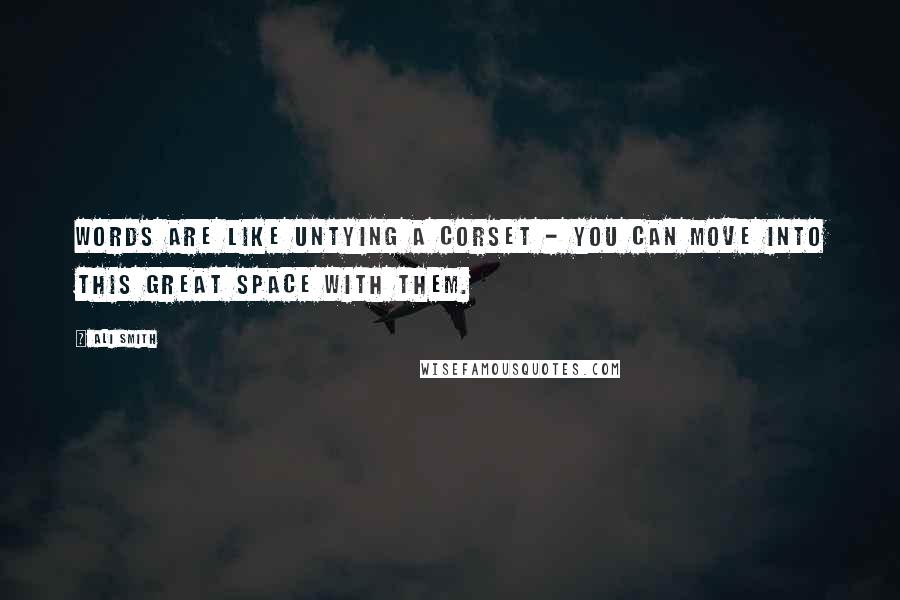 Ali Smith Quotes: Words are like untying a corset - you can move into this great space with them.