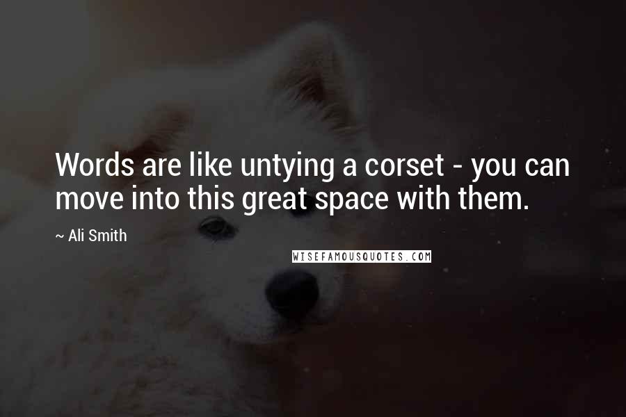 Ali Smith Quotes: Words are like untying a corset - you can move into this great space with them.