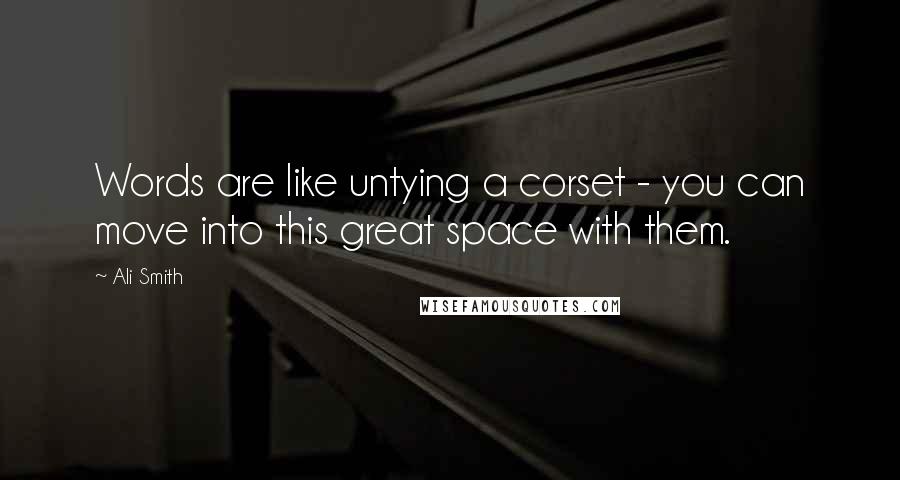 Ali Smith Quotes: Words are like untying a corset - you can move into this great space with them.