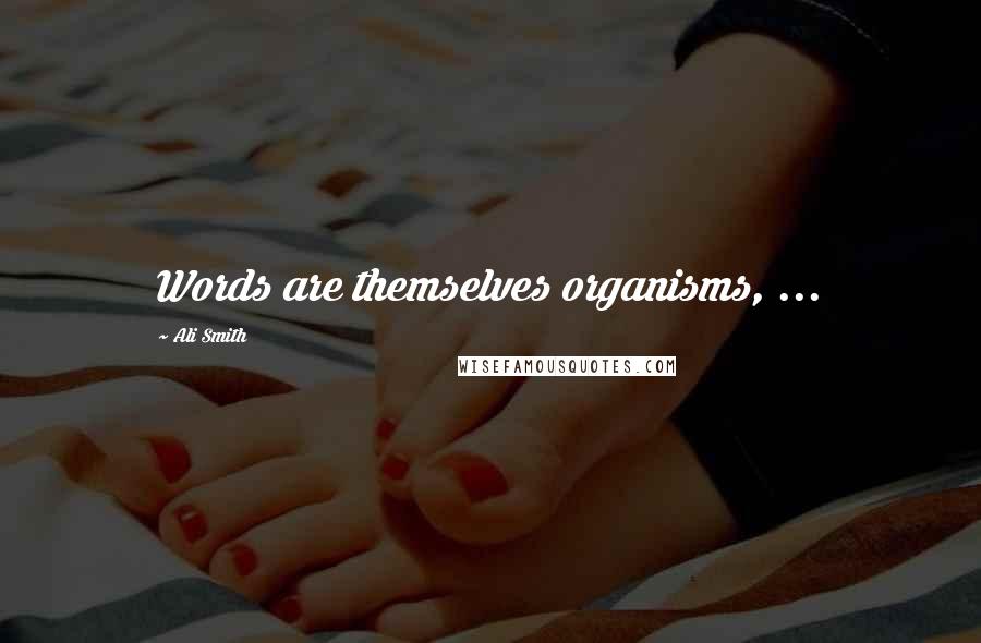 Ali Smith Quotes: Words are themselves organisms, ...