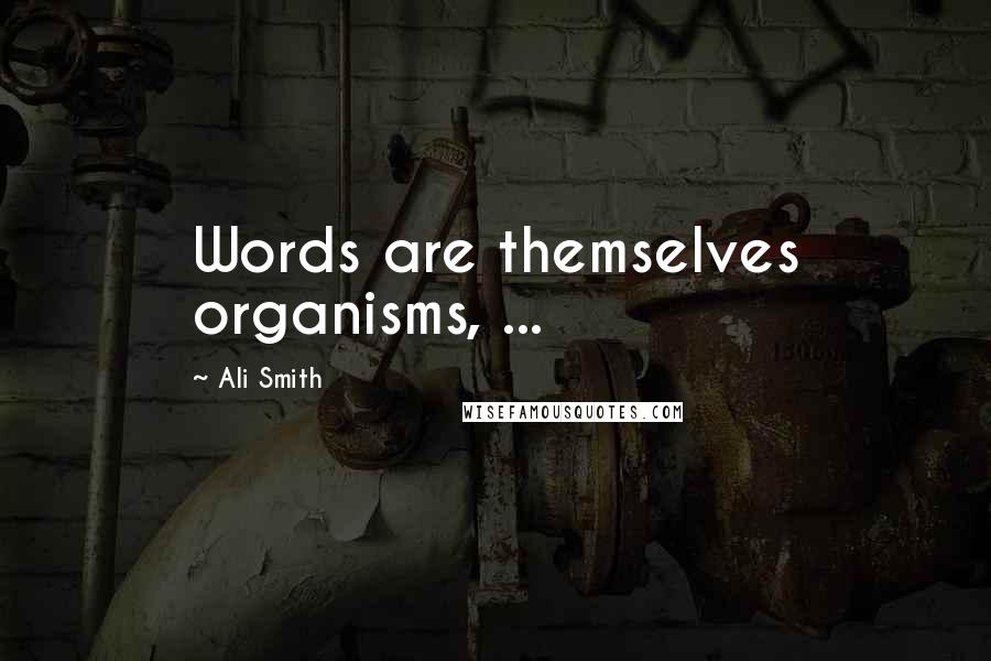 Ali Smith Quotes: Words are themselves organisms, ...