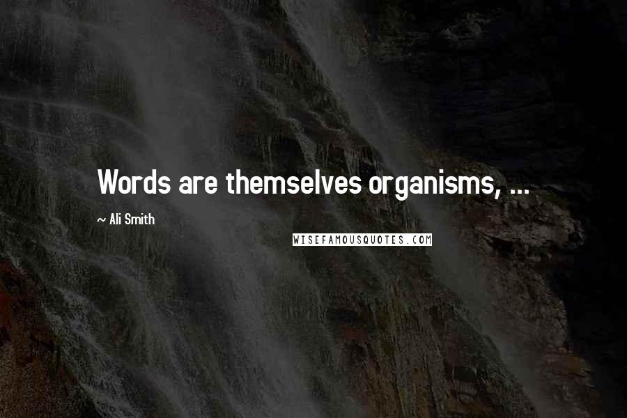 Ali Smith Quotes: Words are themselves organisms, ...