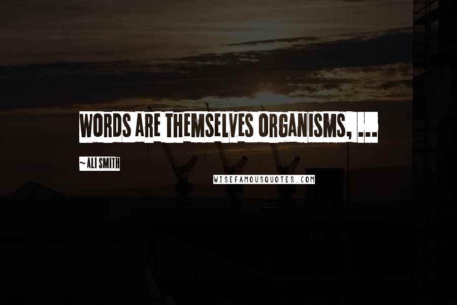 Ali Smith Quotes: Words are themselves organisms, ...