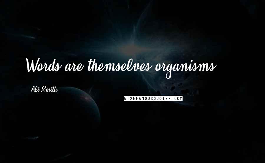 Ali Smith Quotes: Words are themselves organisms, ...