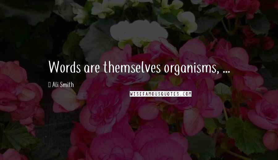 Ali Smith Quotes: Words are themselves organisms, ...