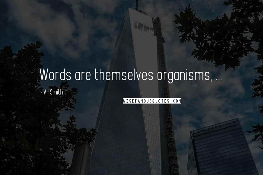 Ali Smith Quotes: Words are themselves organisms, ...