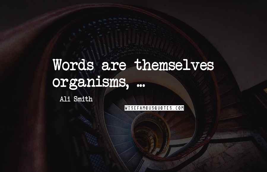 Ali Smith Quotes: Words are themselves organisms, ...