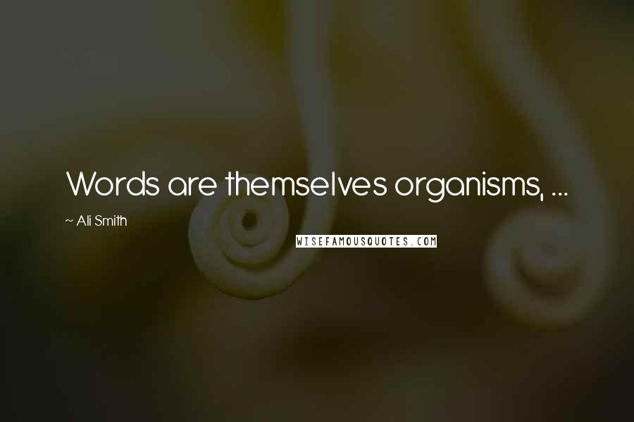 Ali Smith Quotes: Words are themselves organisms, ...