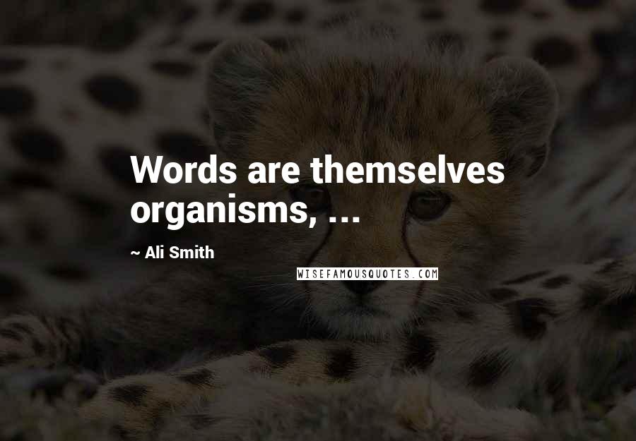 Ali Smith Quotes: Words are themselves organisms, ...
