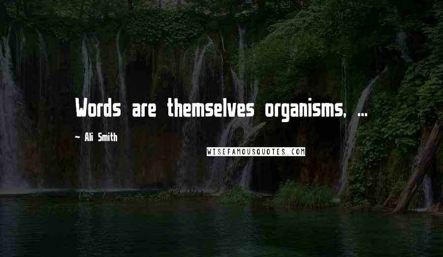 Ali Smith Quotes: Words are themselves organisms, ...