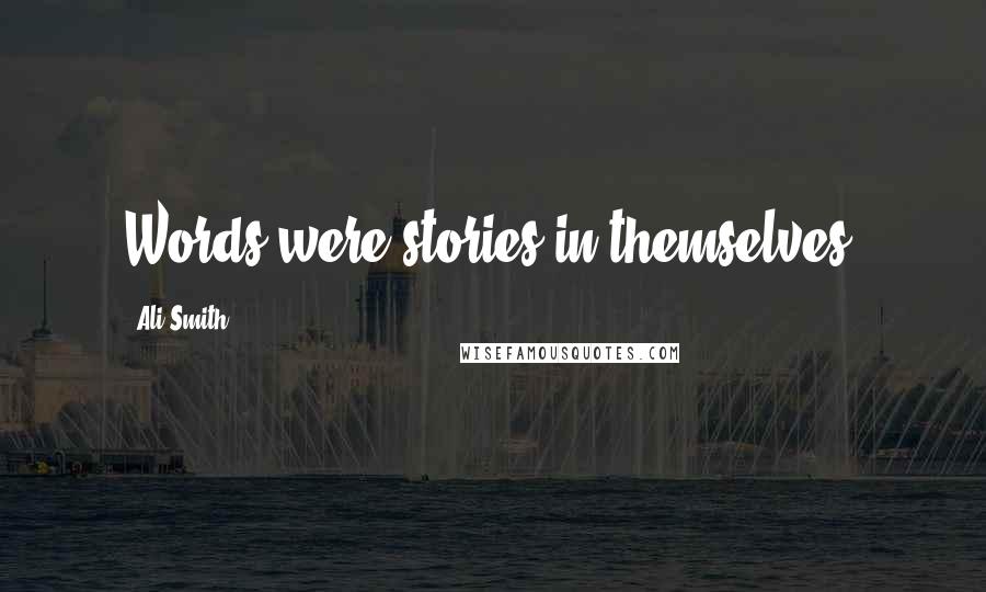 Ali Smith Quotes: Words were stories in themselves.