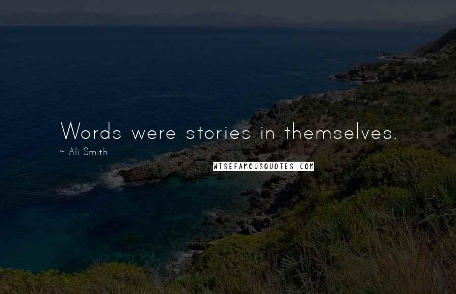 Ali Smith Quotes: Words were stories in themselves.