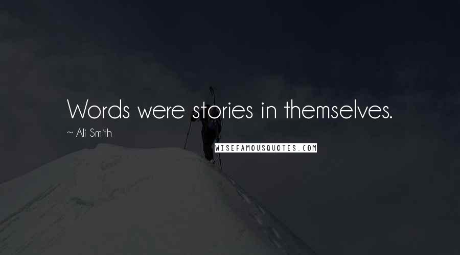 Ali Smith Quotes: Words were stories in themselves.