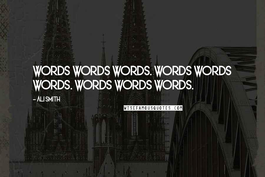Ali Smith Quotes: Words words words. Words Words words. Words words Words.