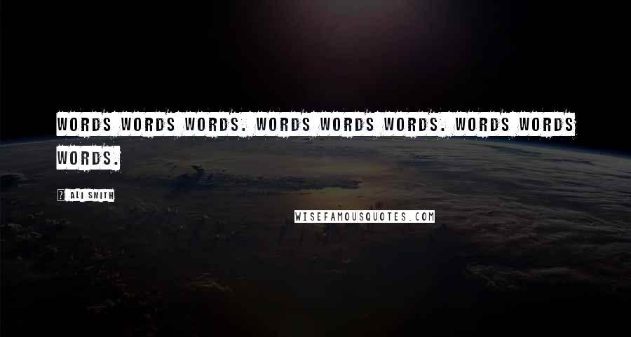 Ali Smith Quotes: Words words words. Words Words words. Words words Words.