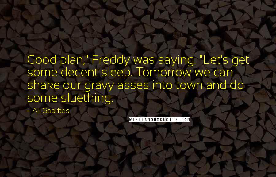 Ali Sparkes Quotes: Good plan," Freddy was saying. "Let's get some decent sleep. Tomorrow we can shake our gravy asses into town and do some sluething.