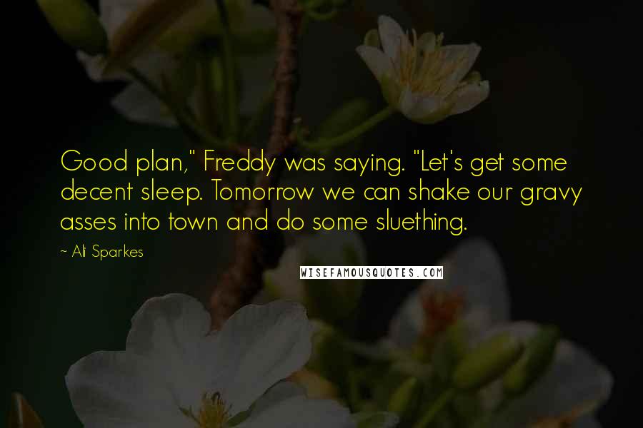 Ali Sparkes Quotes: Good plan," Freddy was saying. "Let's get some decent sleep. Tomorrow we can shake our gravy asses into town and do some sluething.