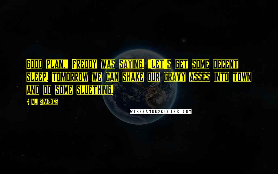 Ali Sparkes Quotes: Good plan," Freddy was saying. "Let's get some decent sleep. Tomorrow we can shake our gravy asses into town and do some sluething.
