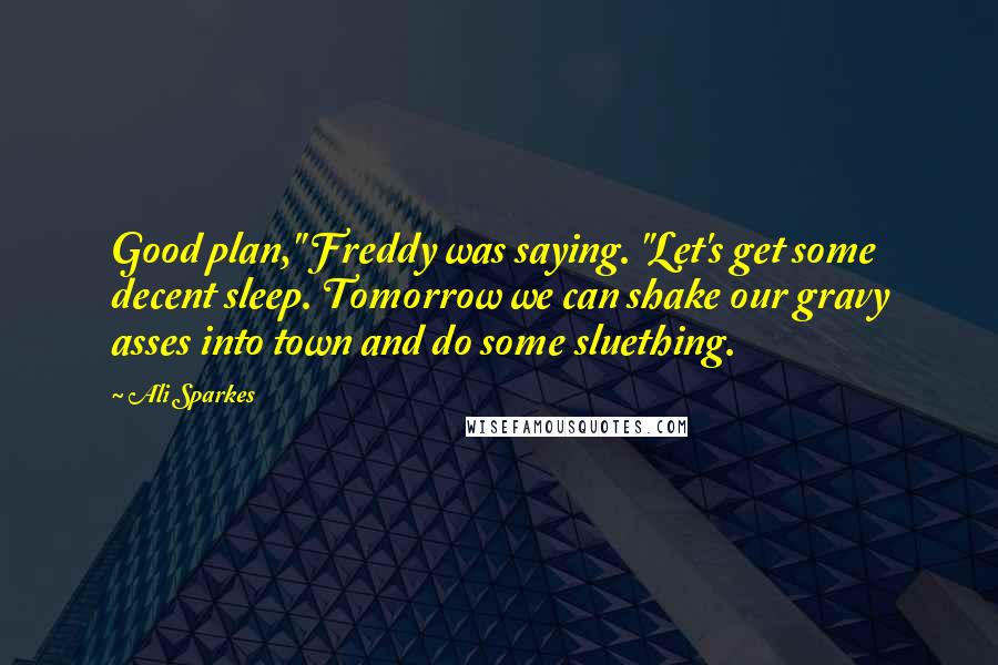 Ali Sparkes Quotes: Good plan," Freddy was saying. "Let's get some decent sleep. Tomorrow we can shake our gravy asses into town and do some sluething.