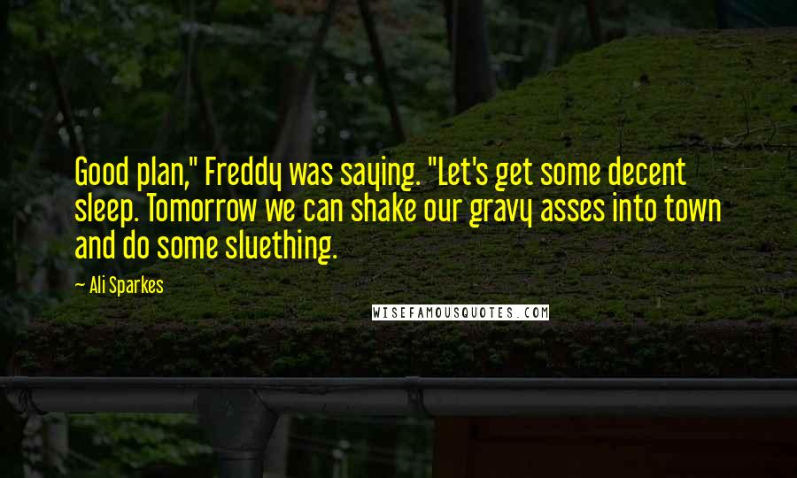 Ali Sparkes Quotes: Good plan," Freddy was saying. "Let's get some decent sleep. Tomorrow we can shake our gravy asses into town and do some sluething.