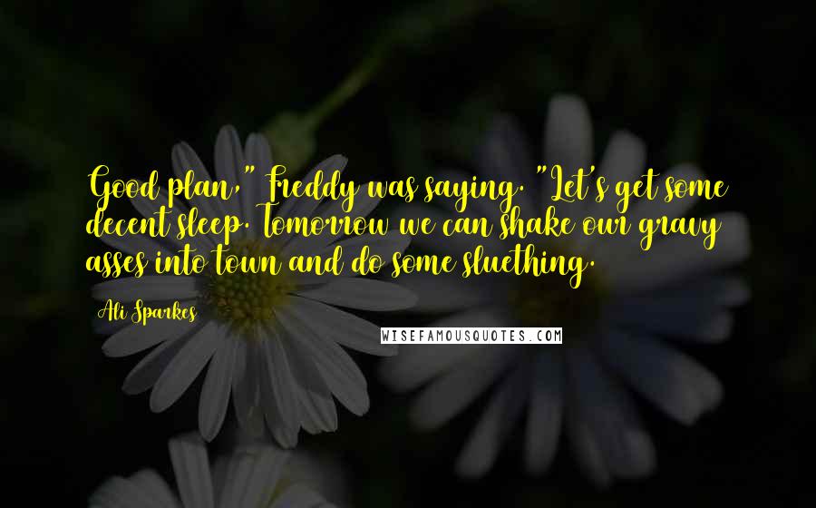 Ali Sparkes Quotes: Good plan," Freddy was saying. "Let's get some decent sleep. Tomorrow we can shake our gravy asses into town and do some sluething.