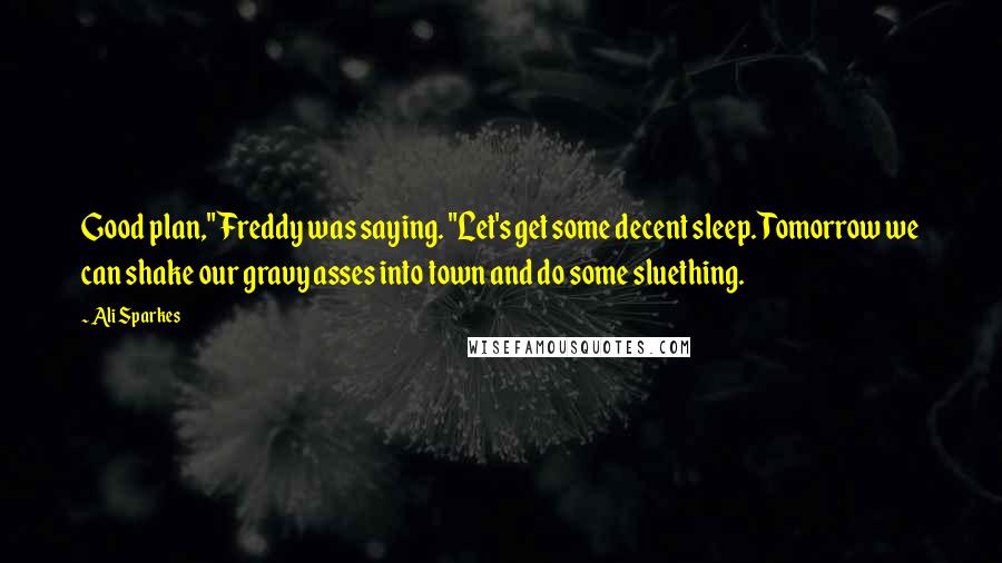 Ali Sparkes Quotes: Good plan," Freddy was saying. "Let's get some decent sleep. Tomorrow we can shake our gravy asses into town and do some sluething.