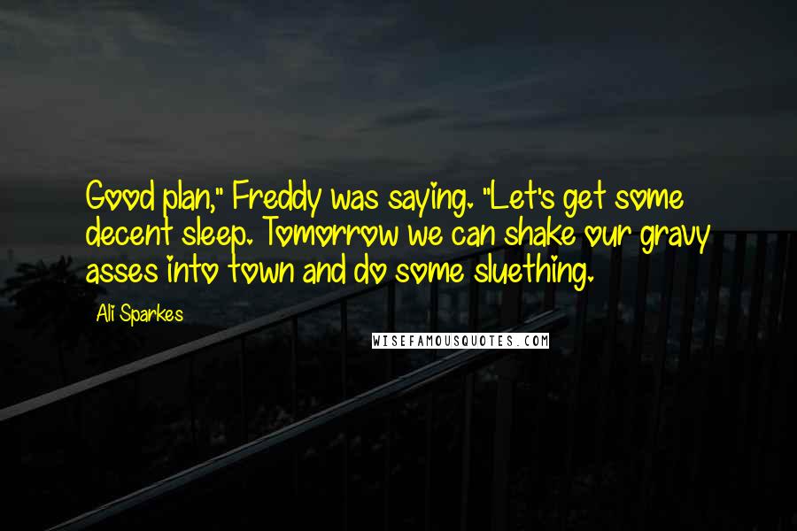 Ali Sparkes Quotes: Good plan," Freddy was saying. "Let's get some decent sleep. Tomorrow we can shake our gravy asses into town and do some sluething.