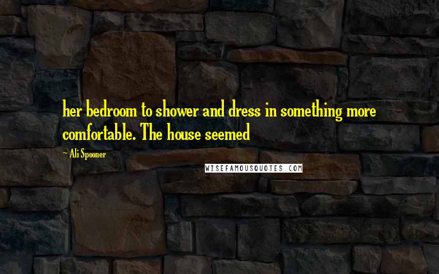 Ali Spooner Quotes: her bedroom to shower and dress in something more comfortable. The house seemed