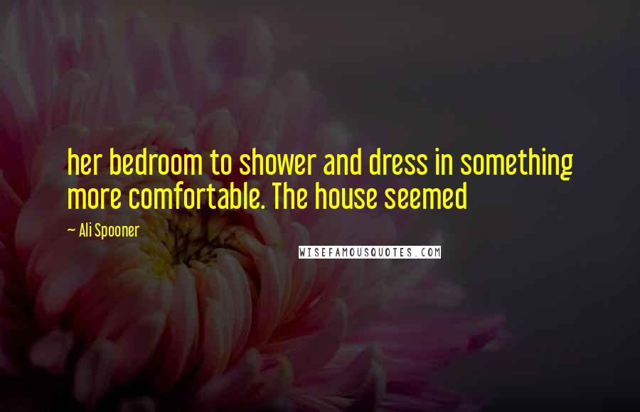 Ali Spooner Quotes: her bedroom to shower and dress in something more comfortable. The house seemed