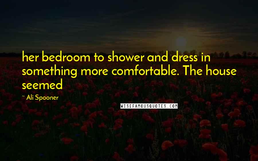 Ali Spooner Quotes: her bedroom to shower and dress in something more comfortable. The house seemed