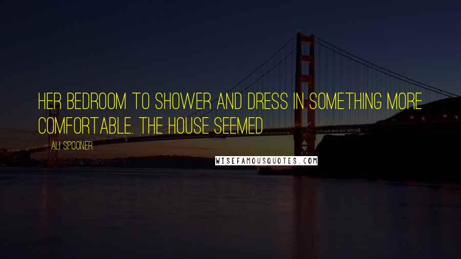 Ali Spooner Quotes: her bedroom to shower and dress in something more comfortable. The house seemed