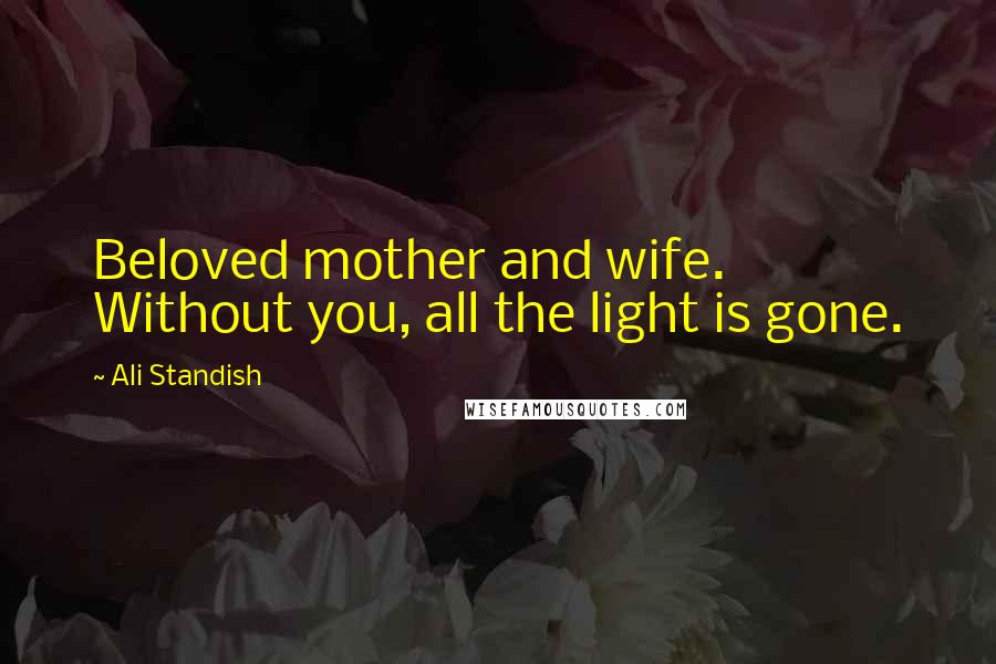 Ali Standish Quotes: Beloved mother and wife. Without you, all the light is gone.