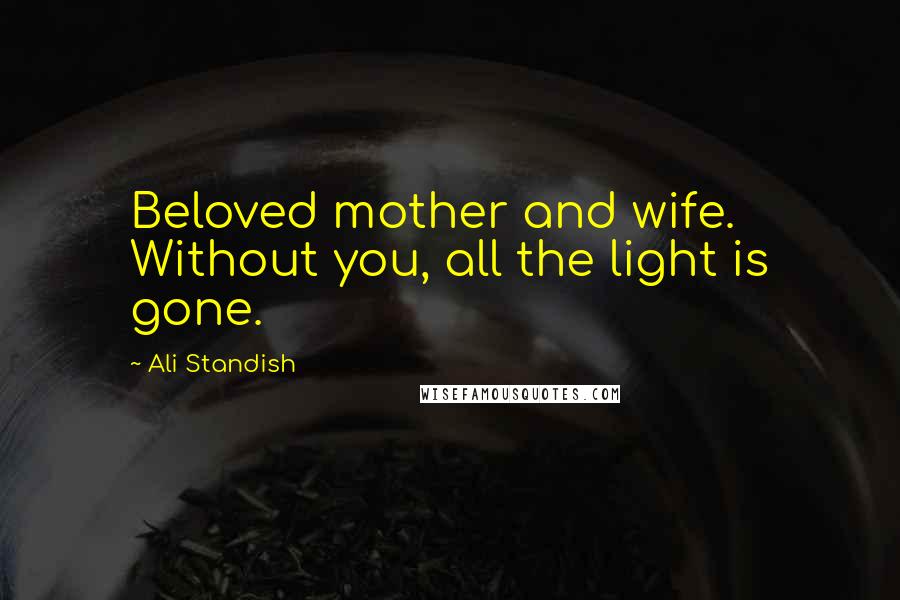 Ali Standish Quotes: Beloved mother and wife. Without you, all the light is gone.