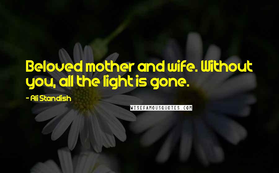 Ali Standish Quotes: Beloved mother and wife. Without you, all the light is gone.