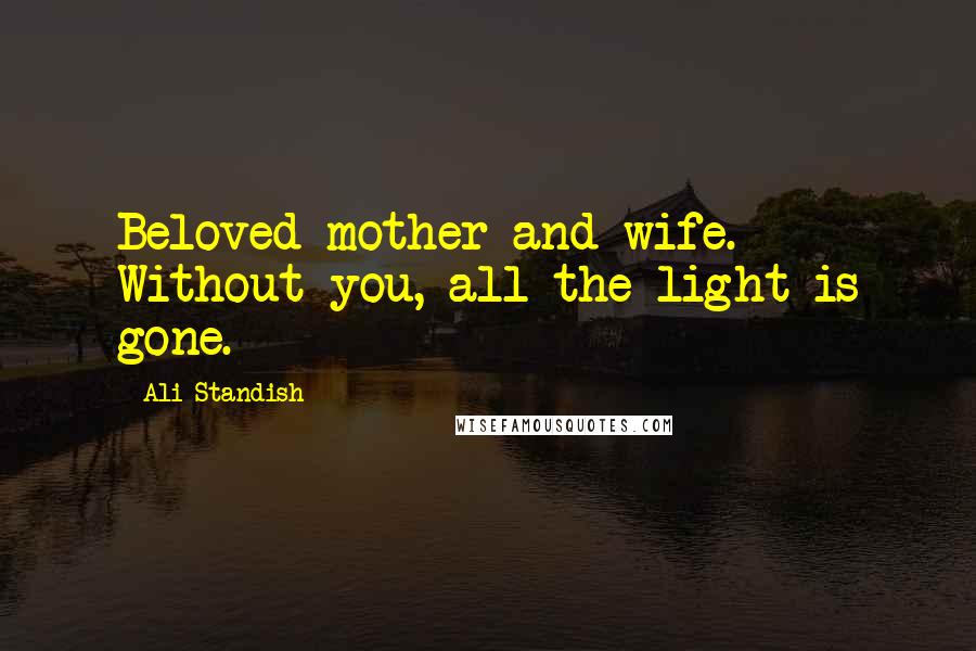 Ali Standish Quotes: Beloved mother and wife. Without you, all the light is gone.