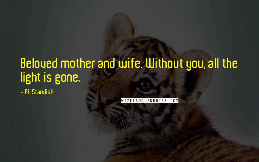 Ali Standish Quotes: Beloved mother and wife. Without you, all the light is gone.