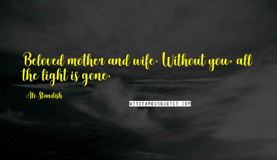 Ali Standish Quotes: Beloved mother and wife. Without you, all the light is gone.