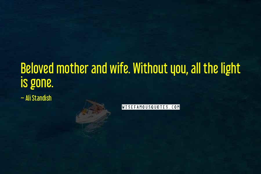 Ali Standish Quotes: Beloved mother and wife. Without you, all the light is gone.