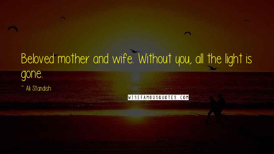 Ali Standish Quotes: Beloved mother and wife. Without you, all the light is gone.