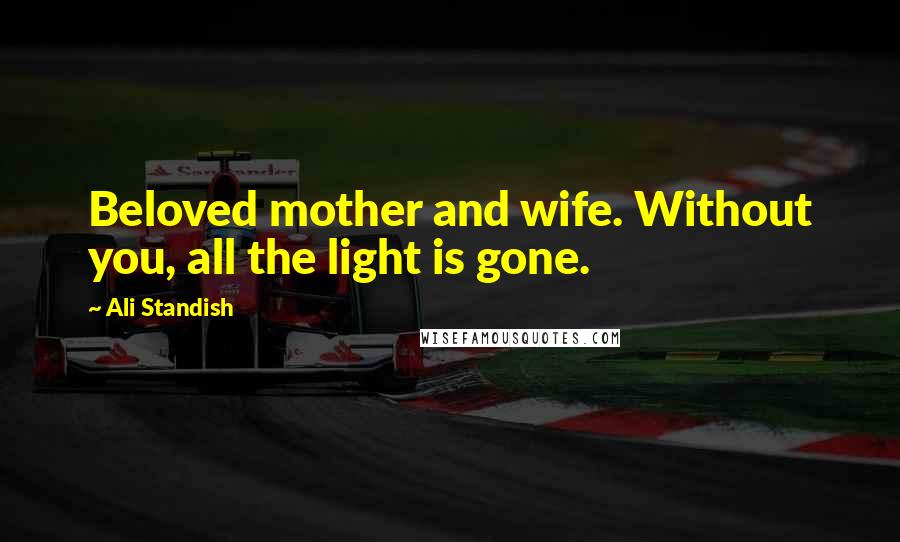 Ali Standish Quotes: Beloved mother and wife. Without you, all the light is gone.