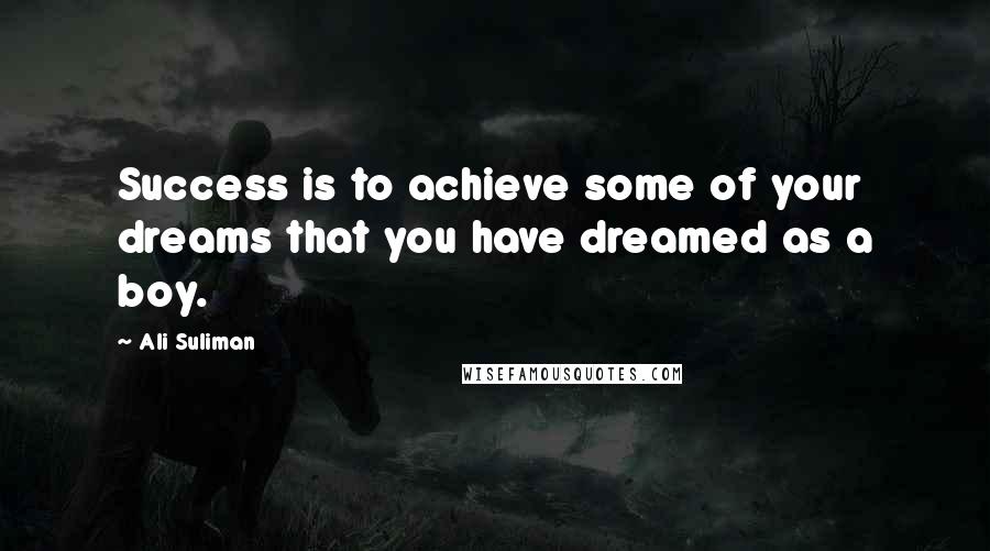 Ali Suliman Quotes: Success is to achieve some of your dreams that you have dreamed as a boy.