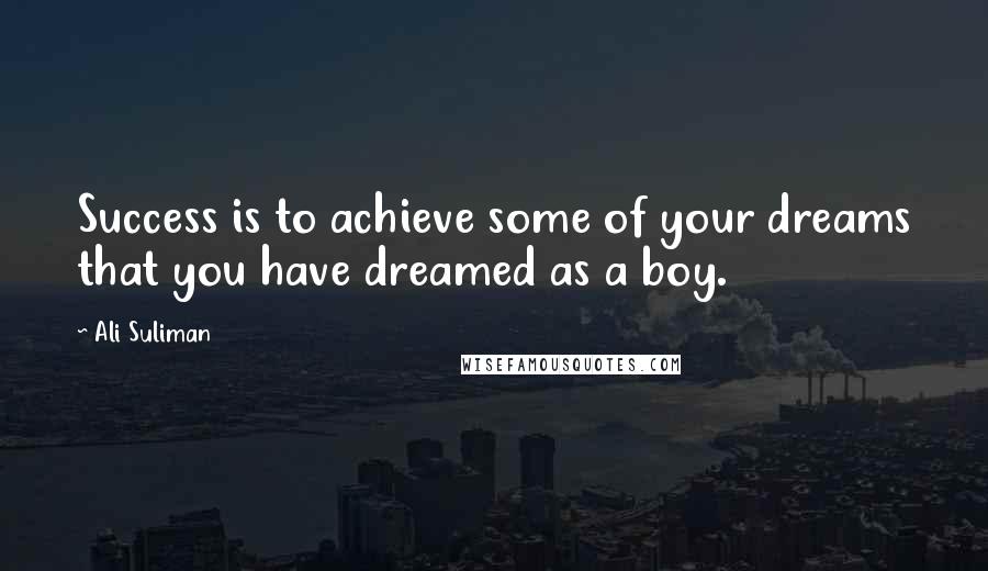 Ali Suliman Quotes: Success is to achieve some of your dreams that you have dreamed as a boy.