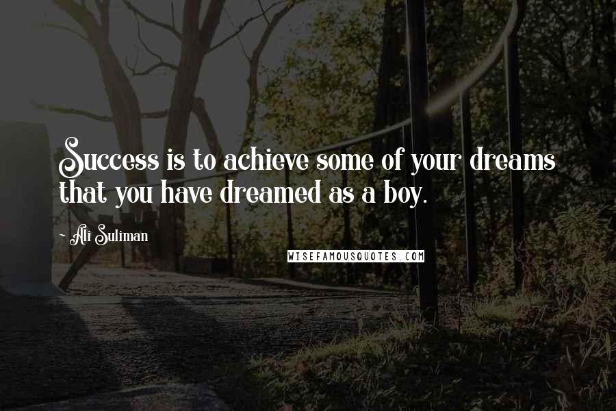 Ali Suliman Quotes: Success is to achieve some of your dreams that you have dreamed as a boy.