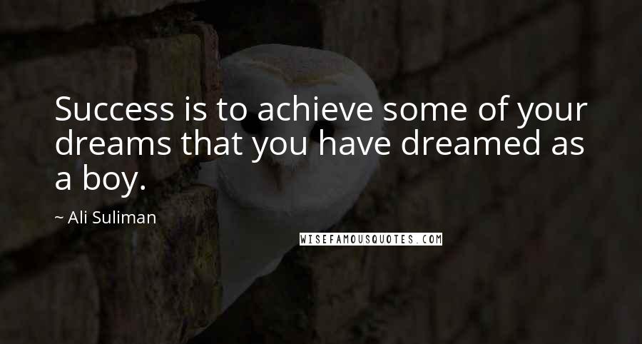 Ali Suliman Quotes: Success is to achieve some of your dreams that you have dreamed as a boy.