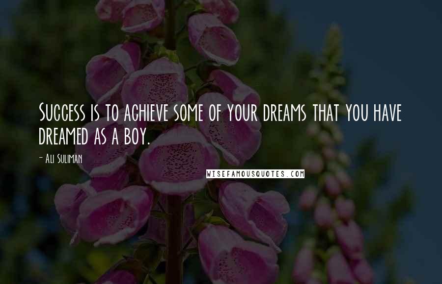 Ali Suliman Quotes: Success is to achieve some of your dreams that you have dreamed as a boy.