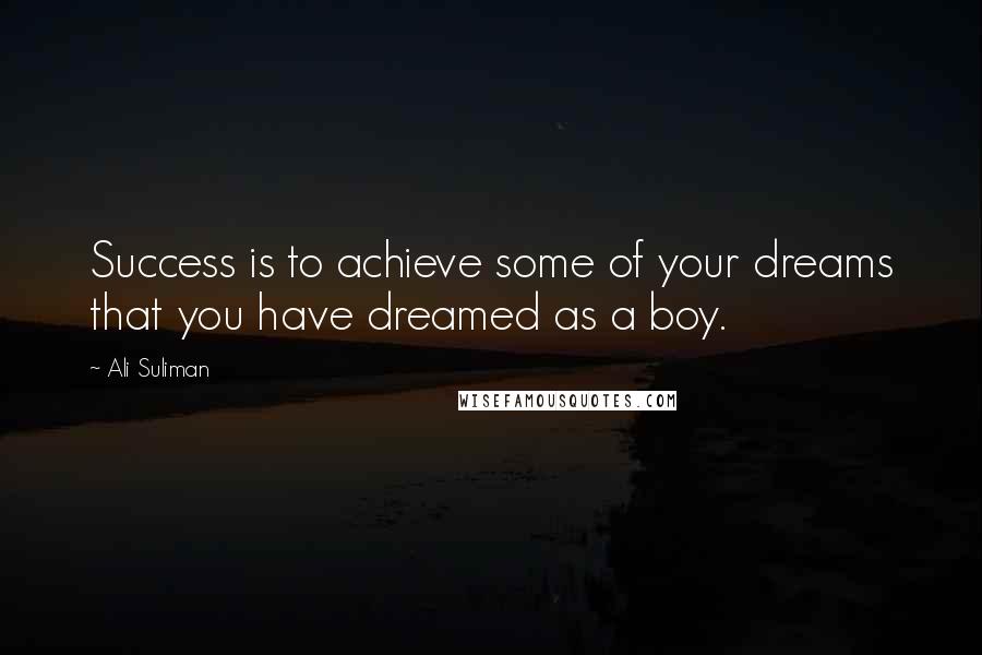 Ali Suliman Quotes: Success is to achieve some of your dreams that you have dreamed as a boy.